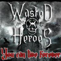 Wasted Heroes : You Can Live Forever Wasted Heroes : You Can Live Forever